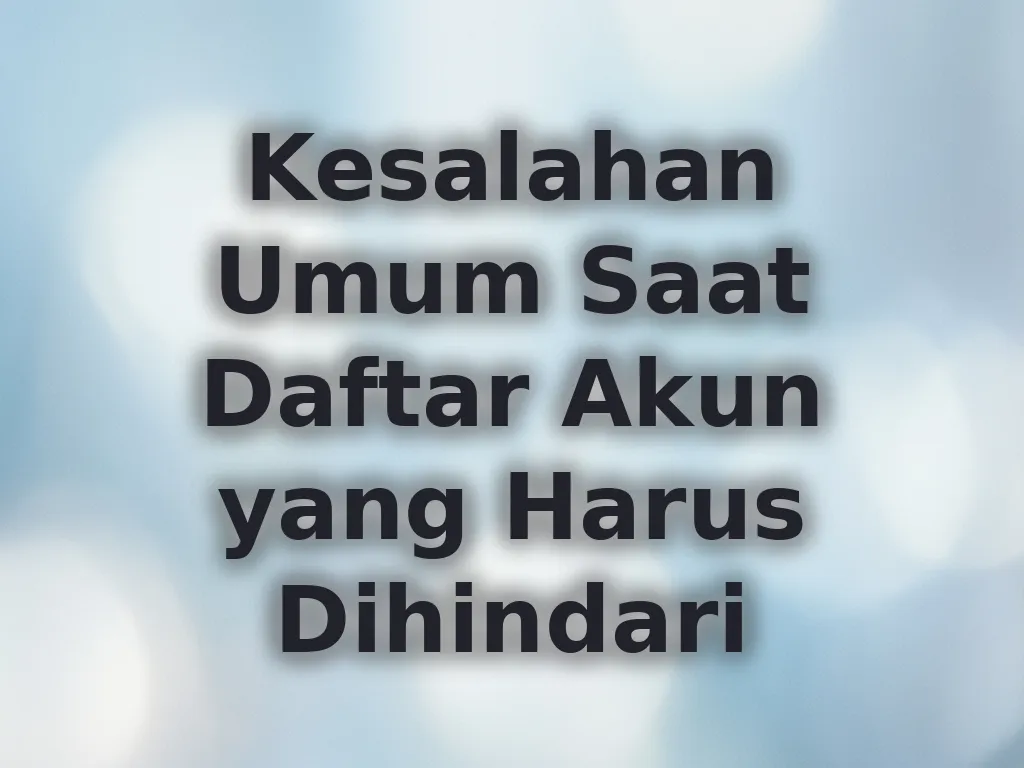 Kesalahan Umum Saat Daftar Akun yang Harus Dihindari