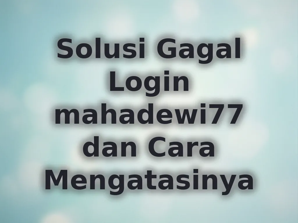 Solusi Gagal Login mahadewi77 dan Cara Mengatasinya