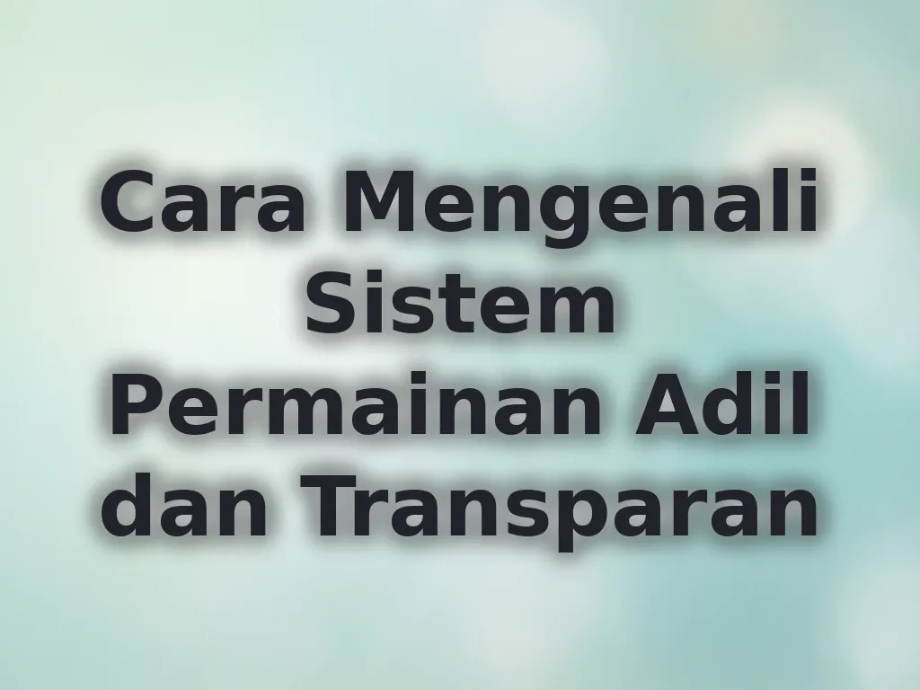 Cara Mengenali Sistem Permainan Adil dan Transparan
