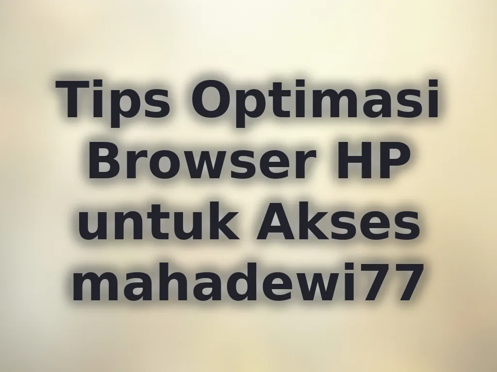 Tips Optimasi Browser HP untuk Akses mahadewi77