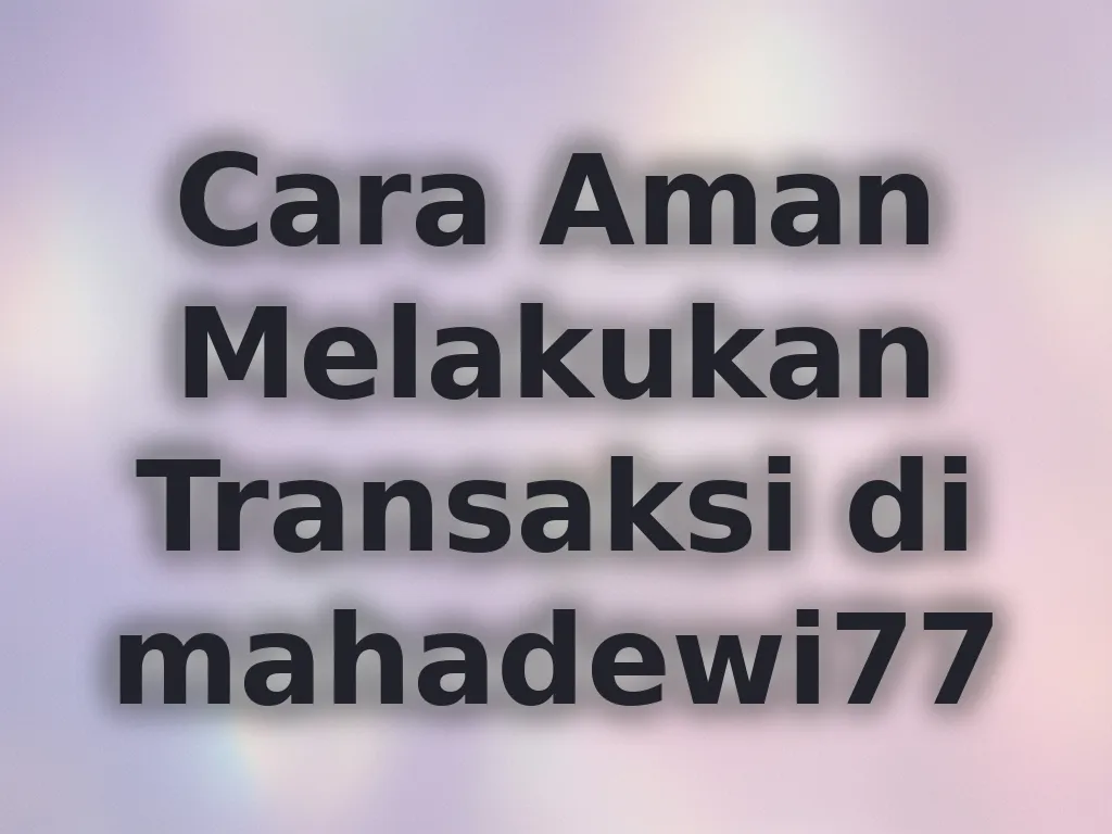 Cara Aman Melakukan Transaksi di mahadewi77