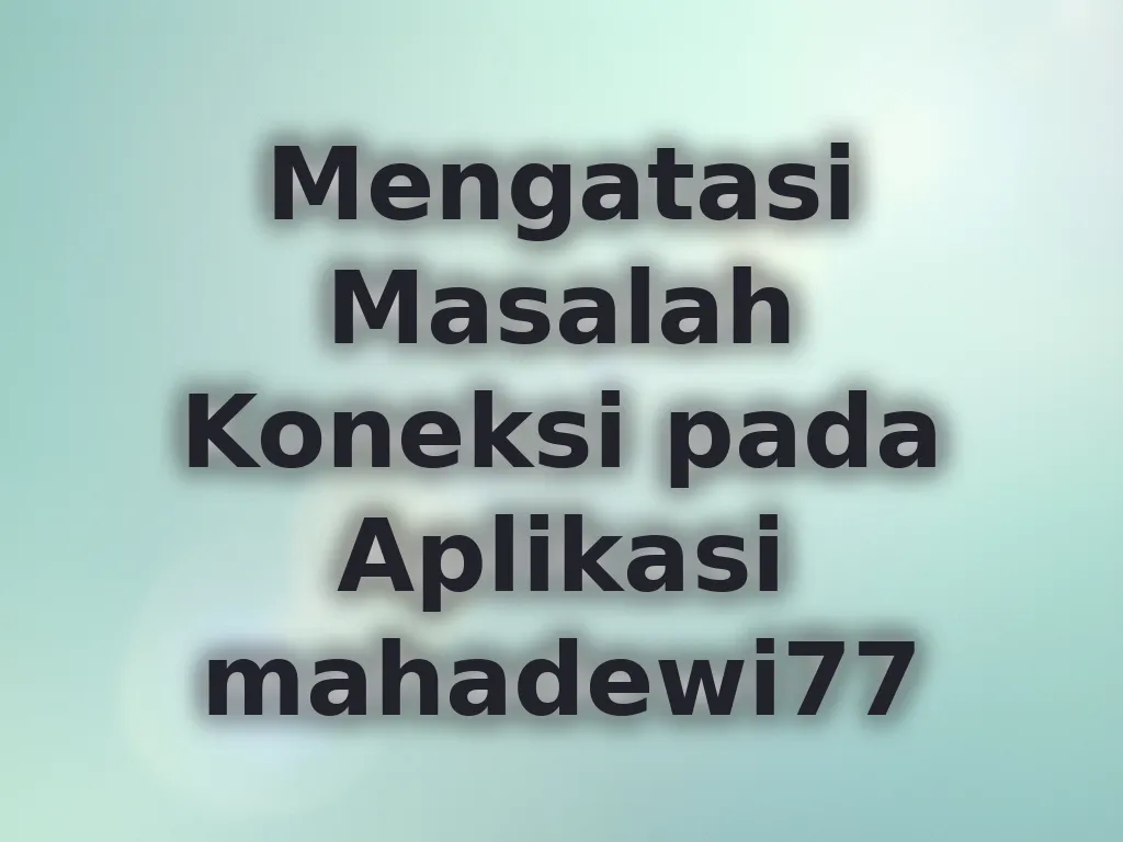 Mengatasi Masalah Koneksi pada Aplikasi mahadewi77